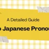 A Detailed Guide to Japanese pronouns: Types, Usage, and Examples